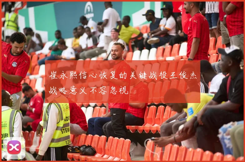 崔永熙信心恢复的关键战役王俊杰战略意义不容忽视