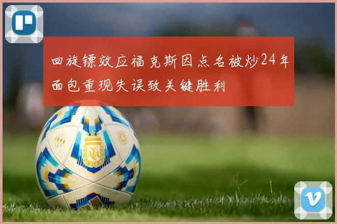 回旋镖效应福克斯因点名被炒24年面包重现失误致关键胜利