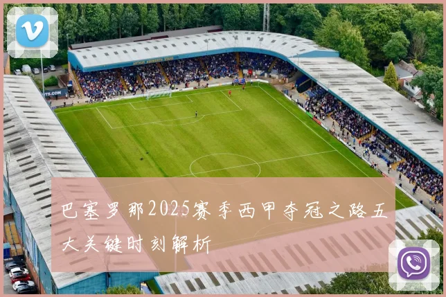 巴塞罗那2025赛季西甲夺冠之路五大关键时刻解析