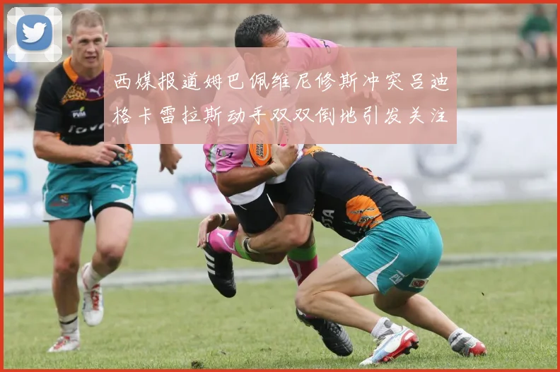 西媒报道姆巴佩维尼修斯冲突吕迪格卡雷拉斯动手双双倒地引发关注