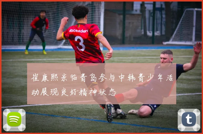 崔康熙亲临青岛参与中韩青少年活动展现良好精神状态