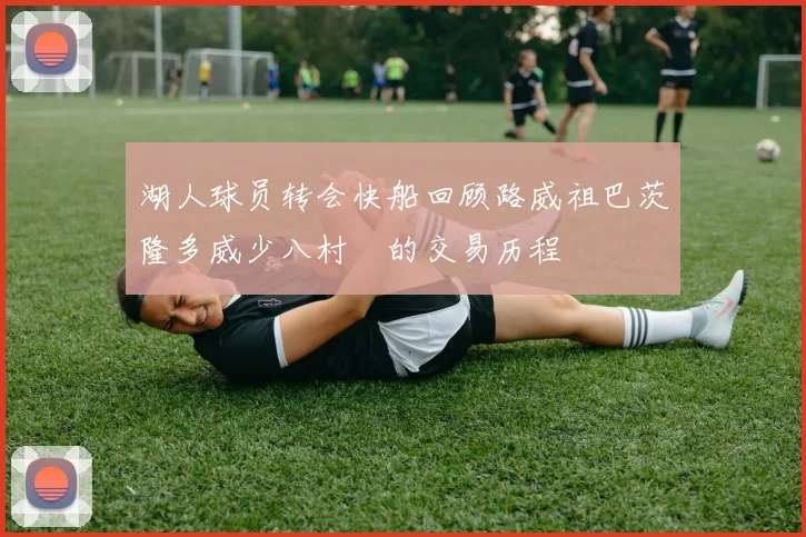 湖人球员转会快船回顾路威祖巴茨隆多威少八村塁的交易历程