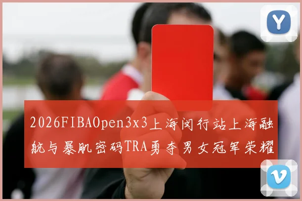 2026FIBAOpen3x3上海闵行站上海融航与暴肌密码TRA勇夺男女冠军荣耀