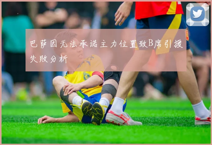 巴萨因无法承诺主力位置致B席引援失败分析