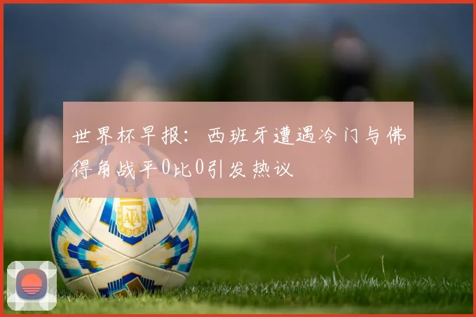 世界杯早报：西班牙遭遇冷门与佛得角战平0比0引发热议