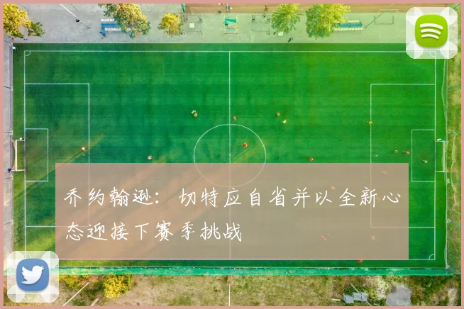 乔约翰逊：切特应自省并以全新心态迎接下赛季挑战