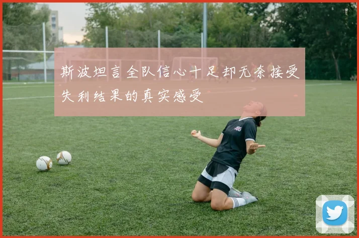 斯波坦言全队信心十足却无奈接受失利结果的真实感受