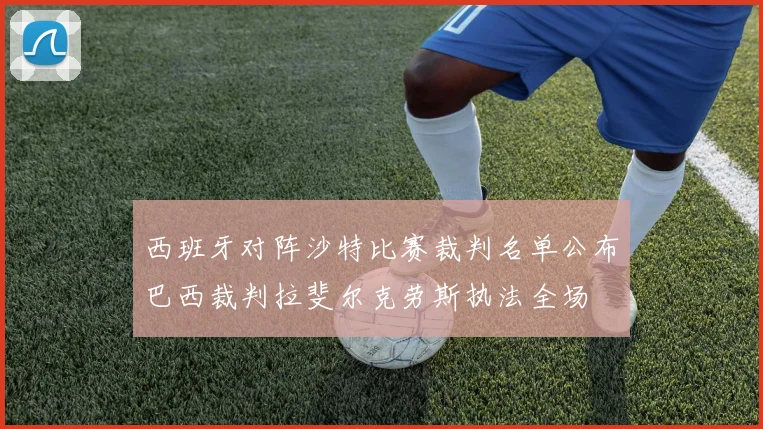 西班牙对阵沙特比赛裁判名单公布巴西裁判拉斐尔克劳斯执法全场
