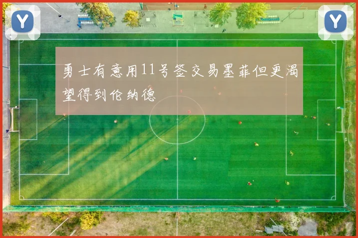 勇士有意用11号签交易墨菲但更渴望得到伦纳德