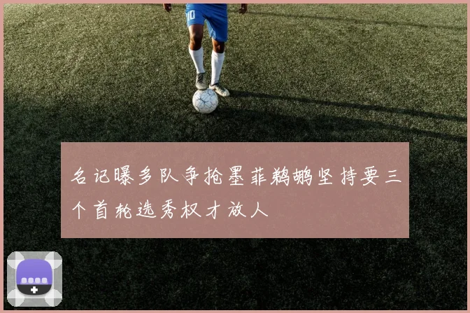 名记曝多队争抢墨菲鹈鹕坚持要三个首轮选秀权才放人
