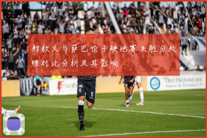 郑钦文与萨巴伦卡硬地赛决胜分处理对比分析及其影响